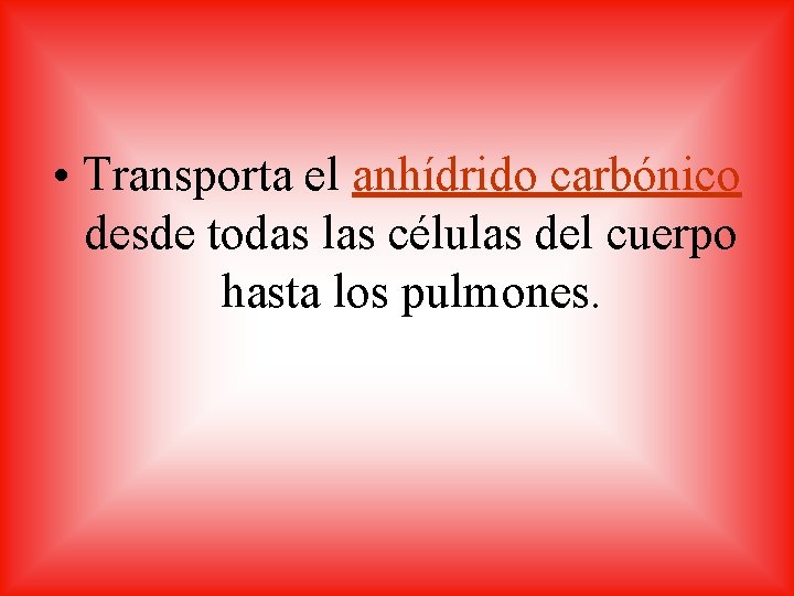  • Transporta el anhídrido carbónico desde todas las células del cuerpo hasta los