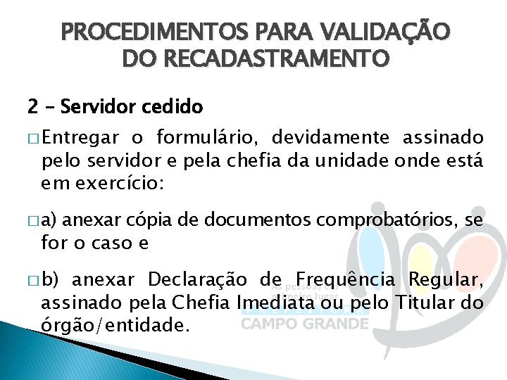 PROCEDIMENTOS PARA VALIDAÇÃO DO RECADASTRAMENTO 2 – Servidor cedido � Entregar o formulário, devidamente