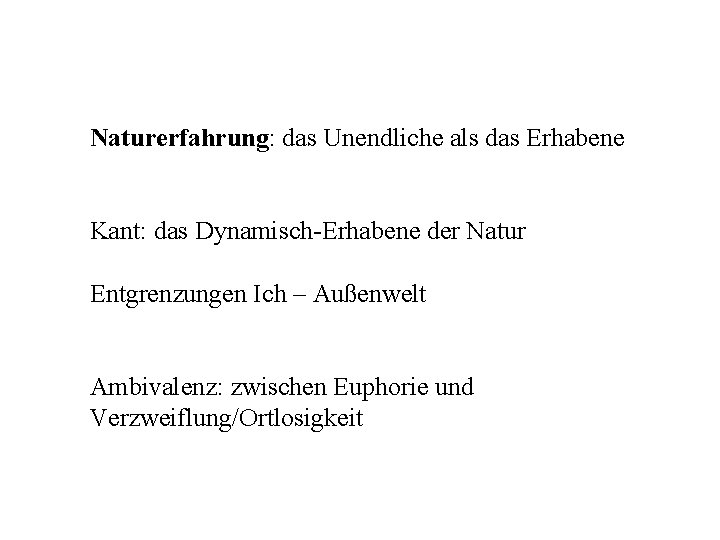 Naturerfahrung: das Unendliche als das Erhabene Kant: das Dynamisch-Erhabene der Natur Entgrenzungen Ich –