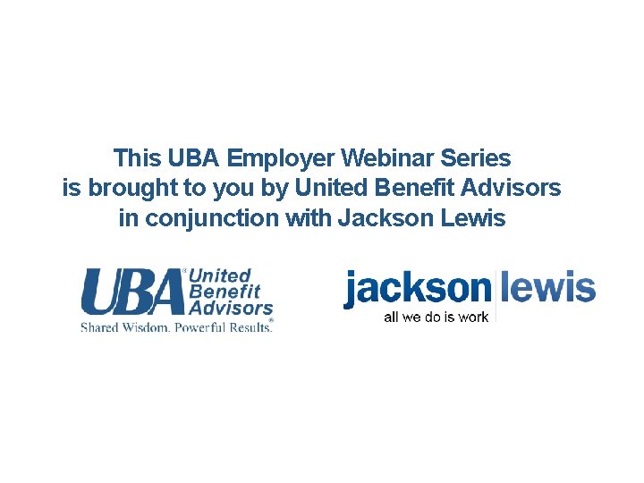 This UBA Employer Webinar Series is brought to you by United Benefit Advisors in