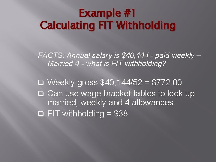 Example #1 Calculating FIT Withholding FACTS: Annual salary is $40, 144 - paid weekly