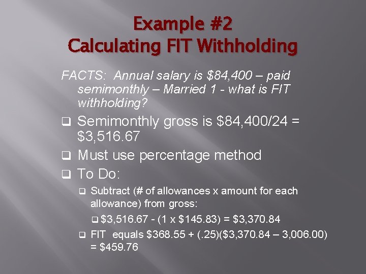 Example #2 Calculating FIT Withholding FACTS: Annual salary is $84, 400 – paid semimonthly