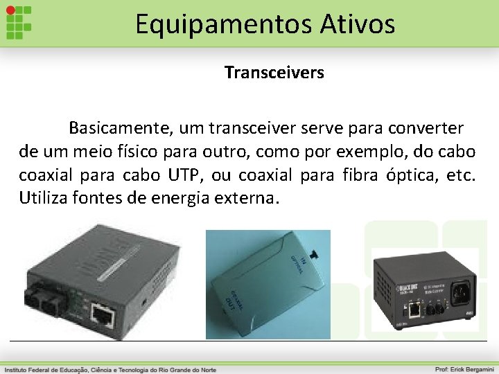 Equipamentos Ativos Transceivers Basicamente, um transceiver serve para converter de um meio físico para