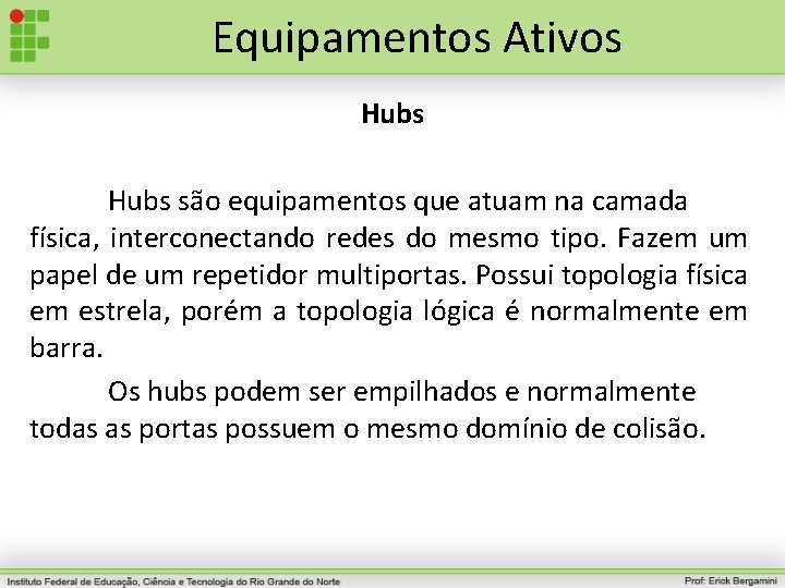 Equipamentos Ativos Hubs são equipamentos que atuam na camada física, interconectando redes do mesmo