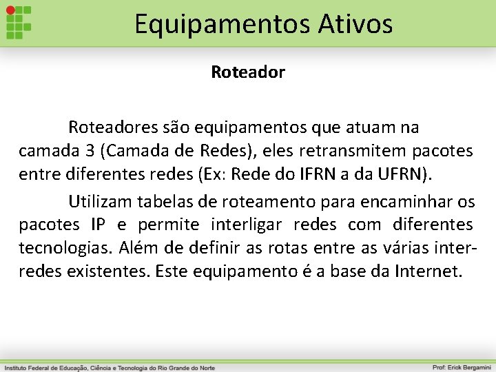 Equipamentos Ativos Roteadores são equipamentos que atuam na camada 3 (Camada de Redes), eles