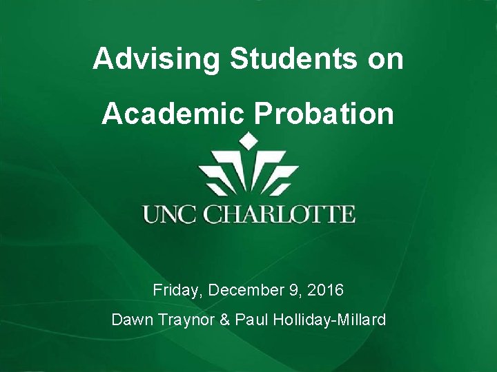 Advising Students on Academic Probation Friday, December 9, 2016 Dawn Traynor & Paul Holliday-Millard