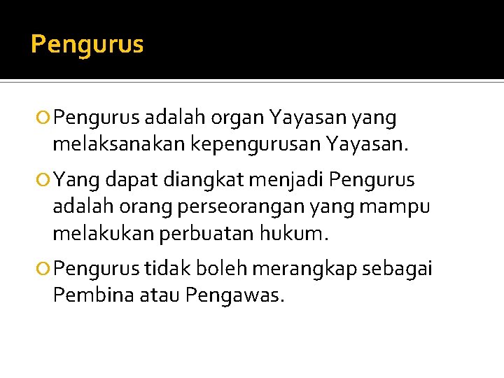 Pengurus adalah organ Yayasan yang melaksanakan kepengurusan Yayasan. Yang dapat diangkat menjadi Pengurus adalah