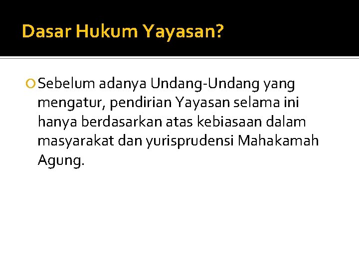 Dasar Hukum Yayasan? Sebelum adanya Undang-Undang yang mengatur, pendirian Yayasan selama ini hanya berdasarkan