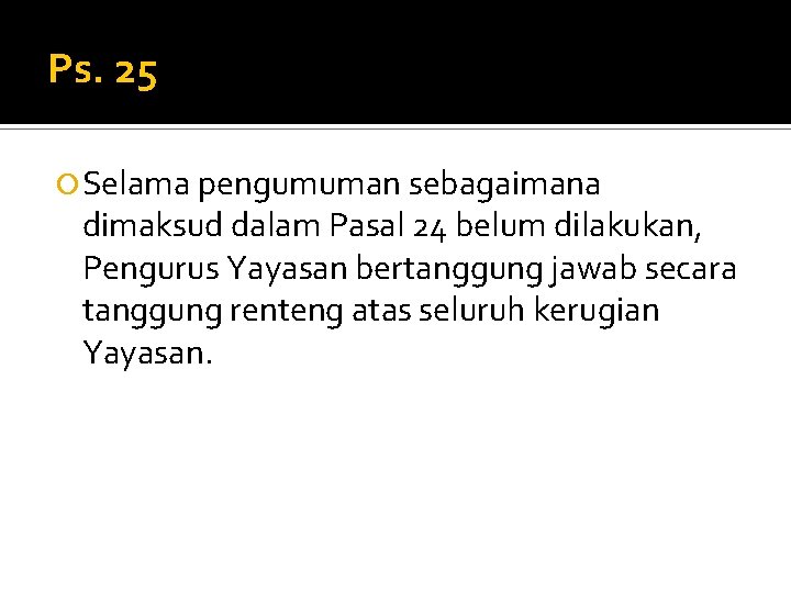 Ps. 25 Selama pengumuman sebagaimana dimaksud dalam Pasal 24 belum dilakukan, Pengurus Yayasan bertanggung