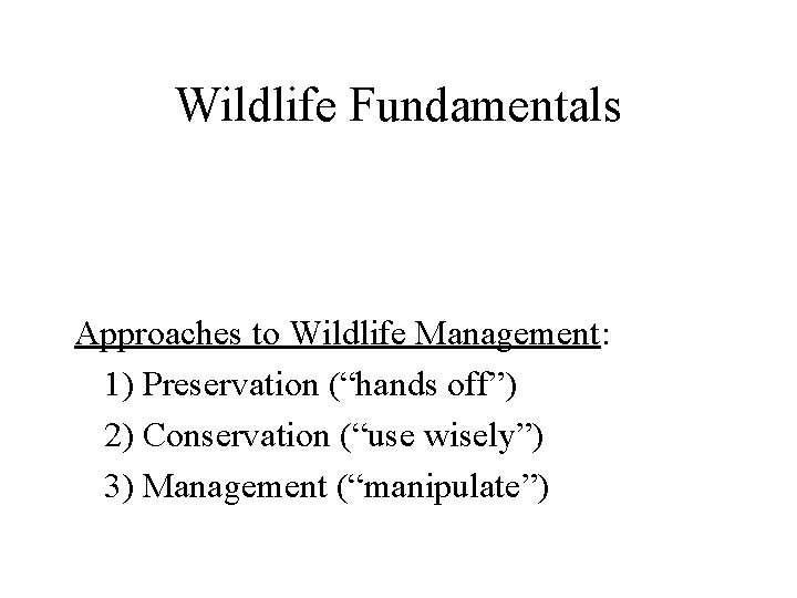 Wildlife Fundamentals Approaches to Wildlife Management: 1) Preservation (“hands off”) 2) Conservation (“use wisely”)