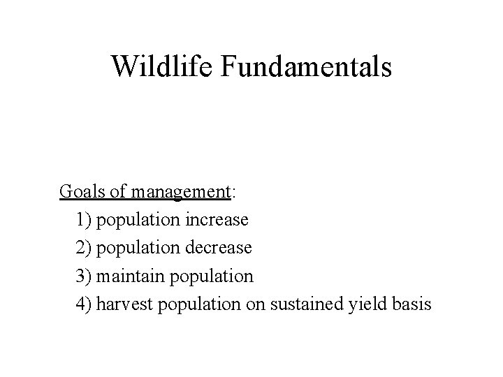 Wildlife Fundamentals Goals of management: 1) population increase 2) population decrease 3) maintain population