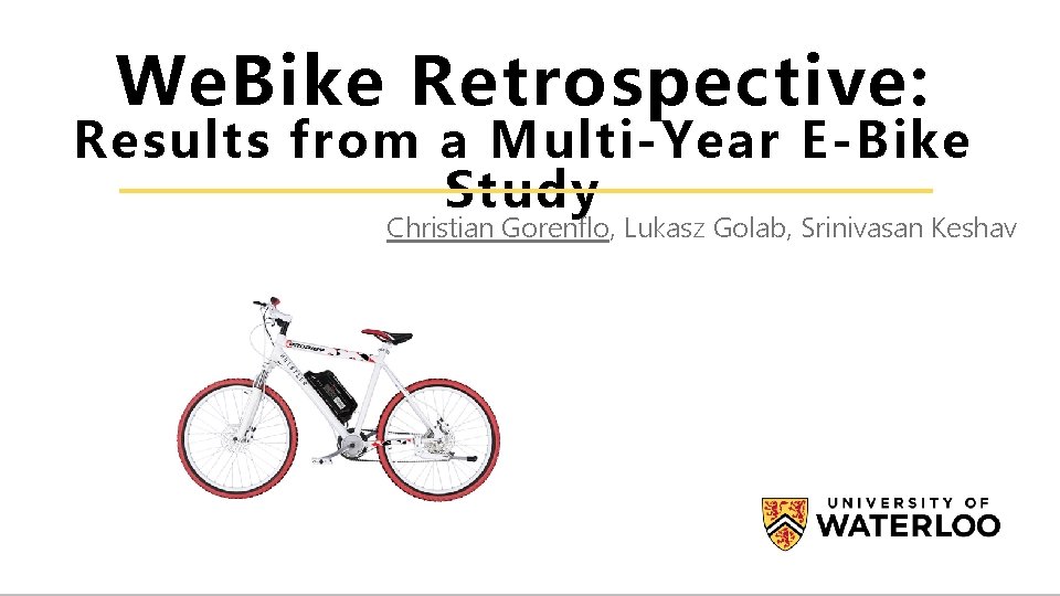 We. Bike Retrospective: Results from a Multi-Year E-Bike Study Christian Gorenflo, Lukasz Golab, Srinivasan