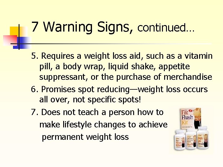 7 Warning Signs, continued… 5. Requires a weight loss aid, such as a vitamin