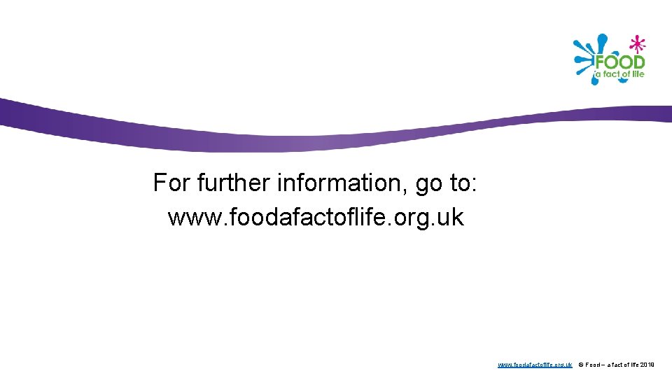 For further information, go to: www. foodafactoflife. org. uk © Food – a fact
