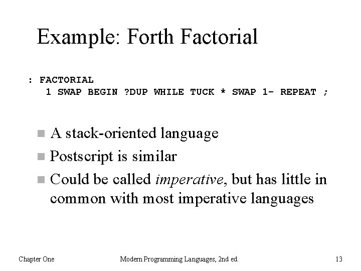 Example: Forth Factorial : FACTORIAL 1 SWAP BEGIN ? DUP WHILE TUCK * SWAP