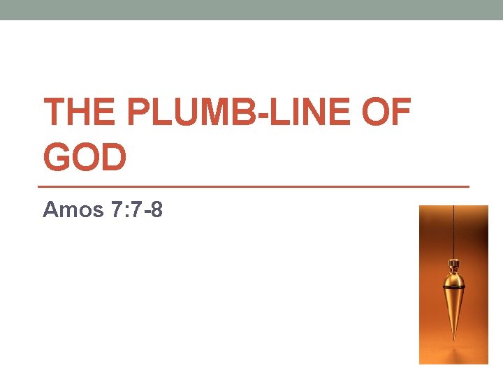 THE PLUMB-LINE OF GOD Amos 7: 7 -8 