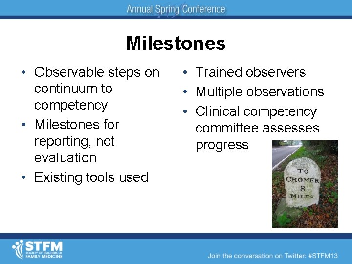 Milestones • Observable steps on continuum to competency • Milestones for reporting, not evaluation