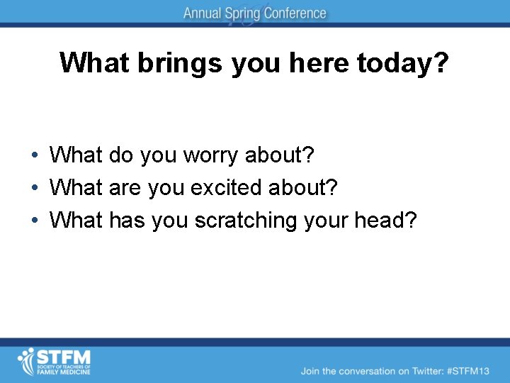 What brings you here today? • What do you worry about? • What are