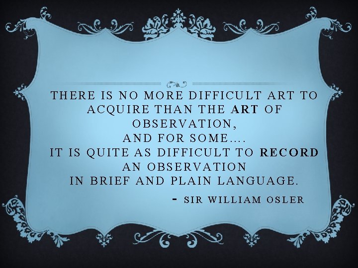 THERE IS NO MORE DIFFICULT ART TO ACQUIRE THAN THE ART OF OBSERVATION, AND