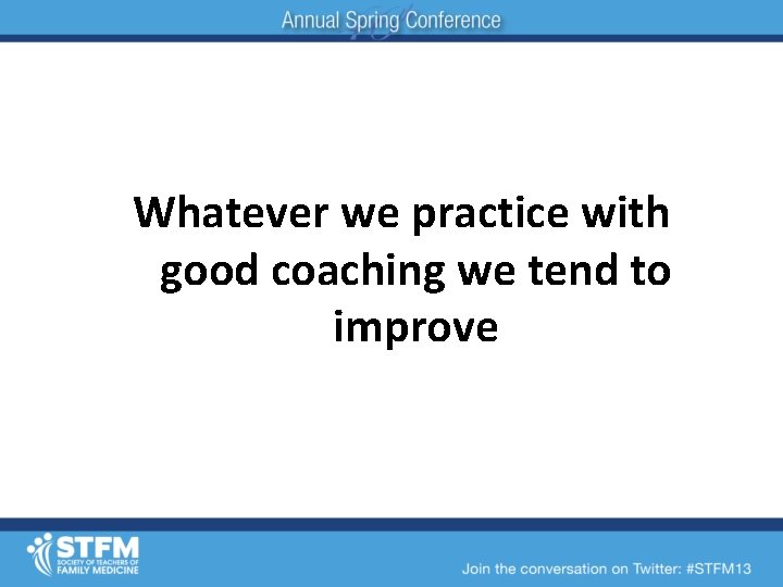 Whatever we practice with good coaching we tend to improve 