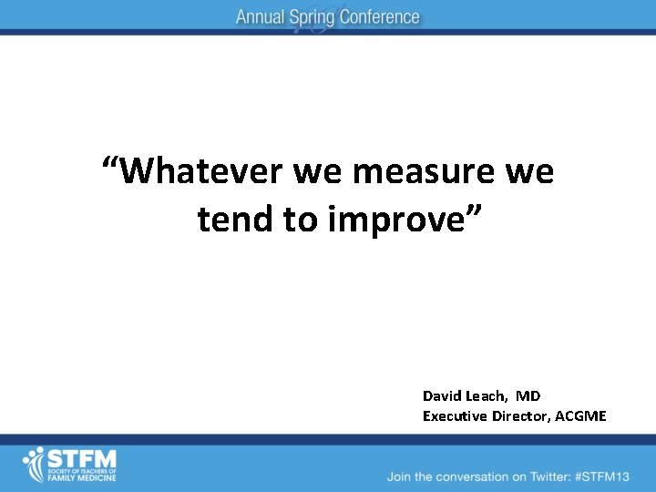 “Whatever we measure we tend to improve” David Leach, MD Executive Director, ACGME 