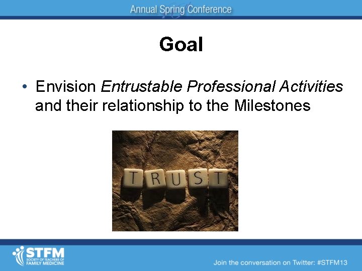 Goal • Envision Entrustable Professional Activities and their relationship to the Milestones 