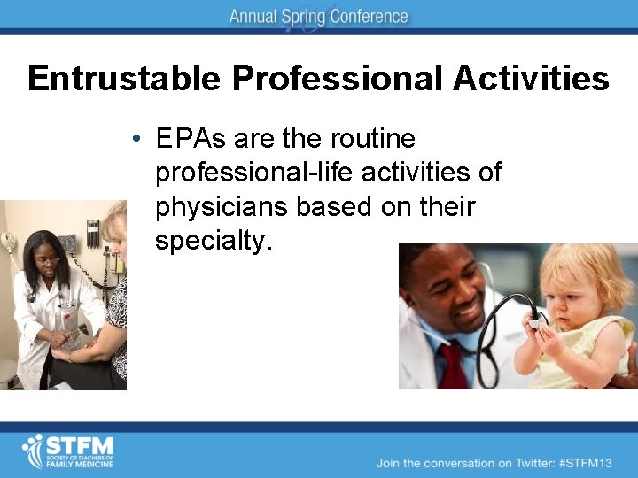 Entrustable Professional Activities • EPAs are the routine professional-life activities of physicians based on