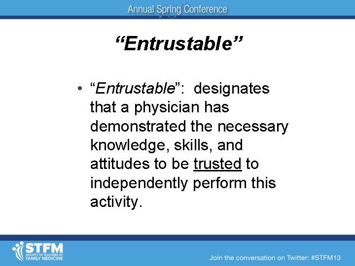 “Entrustable” • “Entrustable”: designates that a physician has demonstrated the necessary knowledge, skills, and