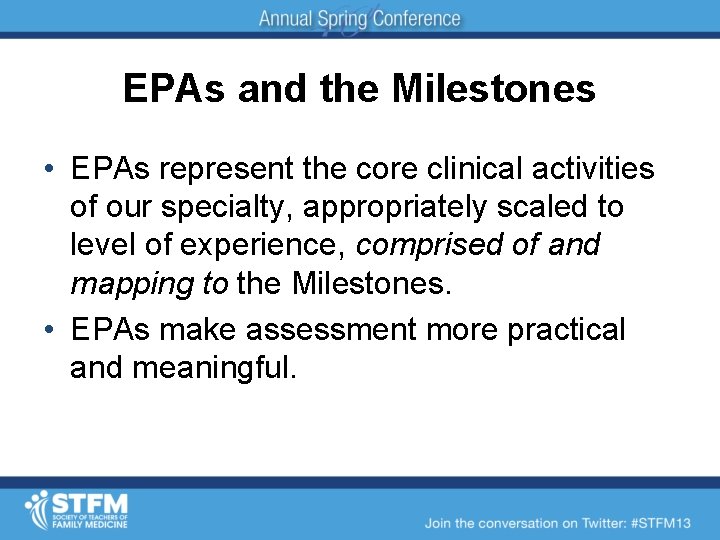 EPAs and the Milestones • EPAs represent the core clinical activities of our specialty,