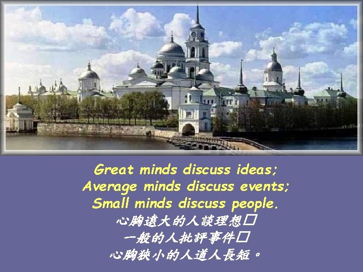 Great minds discuss ideas; Average minds discuss events; Small minds discuss people. 心胸遠大的人談理想� 一般的人批評事件�