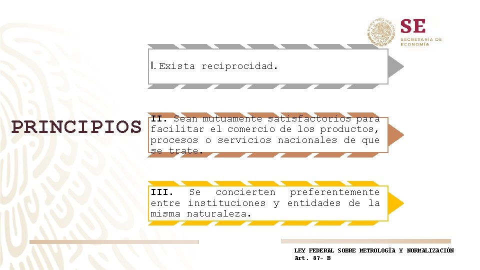 I. Exista reciprocidad. PRINCIPIOS II. Sean mutuamente satisfactorios para facilitar el comercio de los