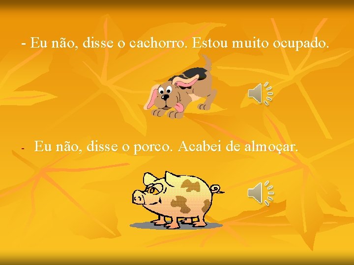 - Eu não, disse o cachorro. Estou muito ocupado. - Eu não, disse o