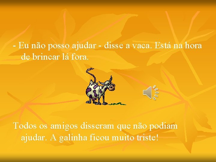 - Eu não posso ajudar - disse a vaca. Está na hora de brincar