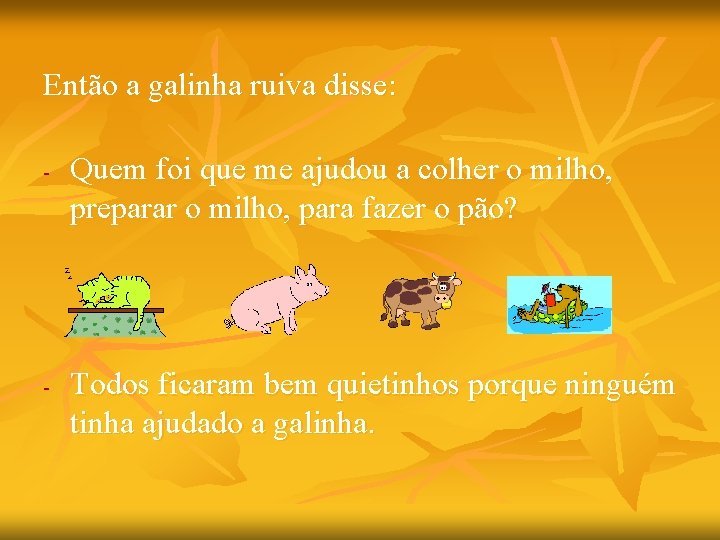 Então a galinha ruiva disse: - - Quem foi que me ajudou a colher