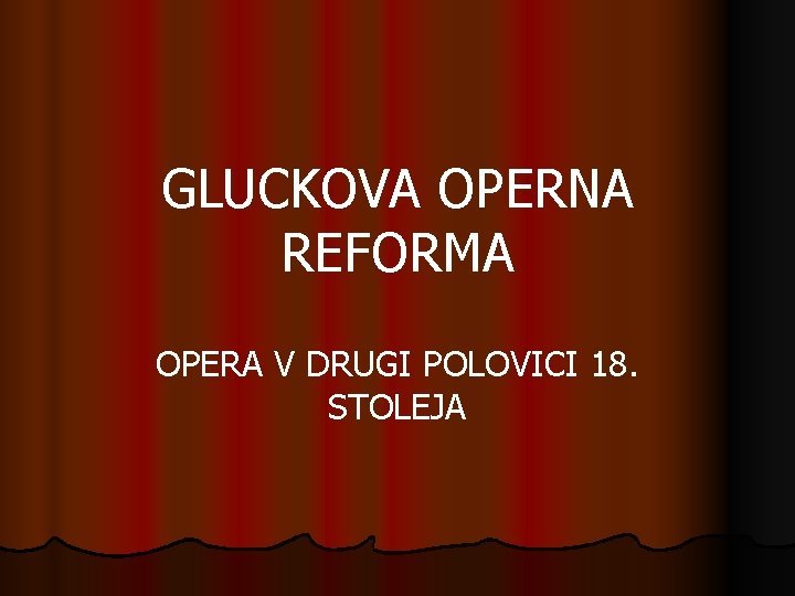 GLUCKOVA OPERNA REFORMA OPERA V DRUGI POLOVICI 18. STOLEJA 