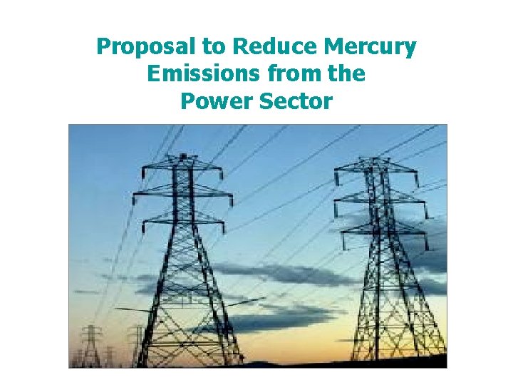 Proposal to Reduce Mercury Emissions from the Power Sector Proposal to Reduce Mercury Emissions from the Power Sector