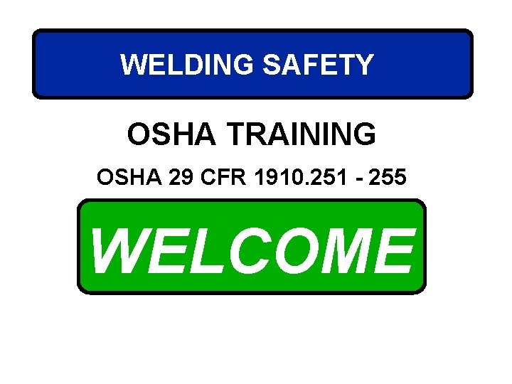 WELDING SAFETY OSHA TRAINING OSHA 29 CFR 1910. 251 - 255 WELCOME 