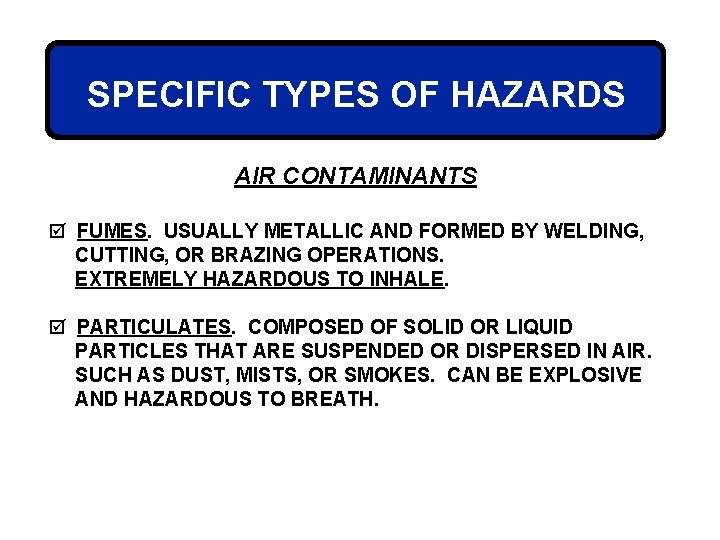 SPECIFIC TYPES OF HAZARDS AIR CONTAMINANTS þ FUMES. USUALLY METALLIC AND FORMED BY WELDING,