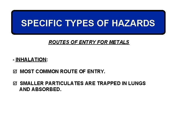 SPECIFIC TYPES OF HAZARDS ROUTES OF ENTRY FOR METALS - INHALATION: þ MOST COMMON