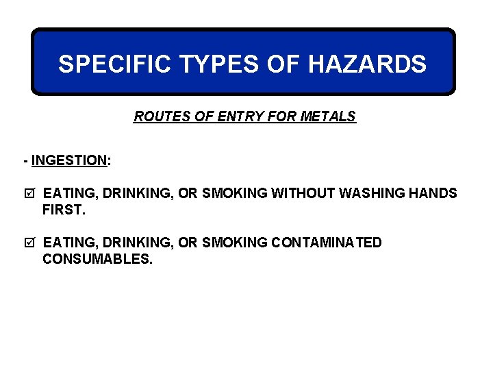 SPECIFIC TYPES OF HAZARDS ROUTES OF ENTRY FOR METALS - INGESTION: þ EATING, DRINKING,