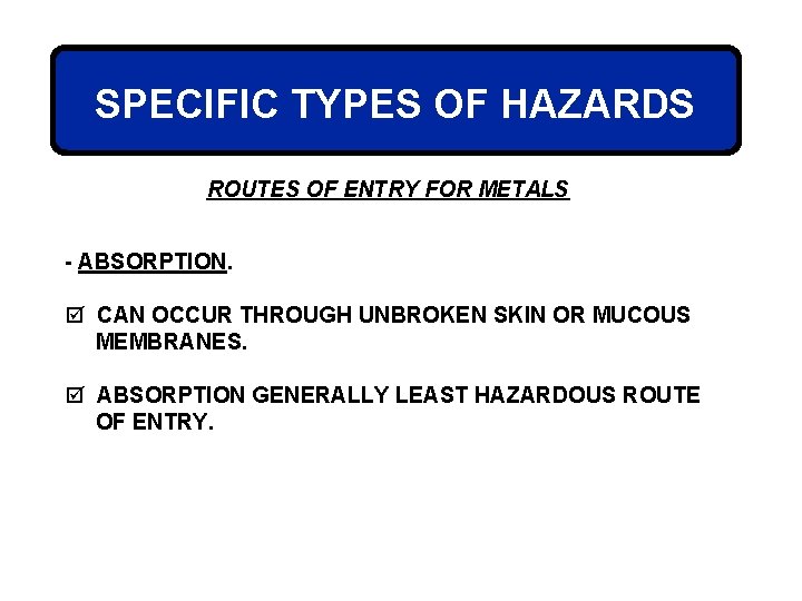 SPECIFIC TYPES OF HAZARDS ROUTES OF ENTRY FOR METALS - ABSORPTION. þ CAN OCCUR