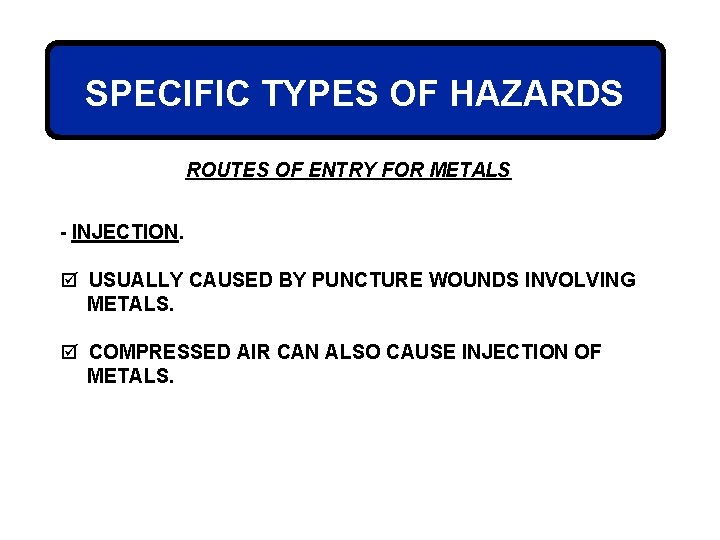 SPECIFIC TYPES OF HAZARDS ROUTES OF ENTRY FOR METALS - INJECTION. þ USUALLY CAUSED