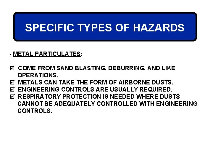 SPECIFIC TYPES OF HAZARDS - METAL PARTICULATES: þ COME FROM SAND BLASTING, DEBURRING, AND