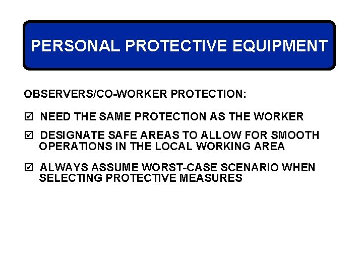 PERSONAL PROTECTIVE EQUIPMENT OBSERVERS/CO-WORKER PROTECTION: þ NEED THE SAME PROTECTION AS THE WORKER þ