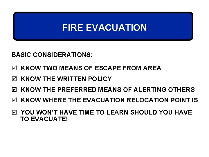 FIRE EVACUATION BASIC CONSIDERATIONS: þ KNOW TWO MEANS OF ESCAPE FROM AREA þ KNOW