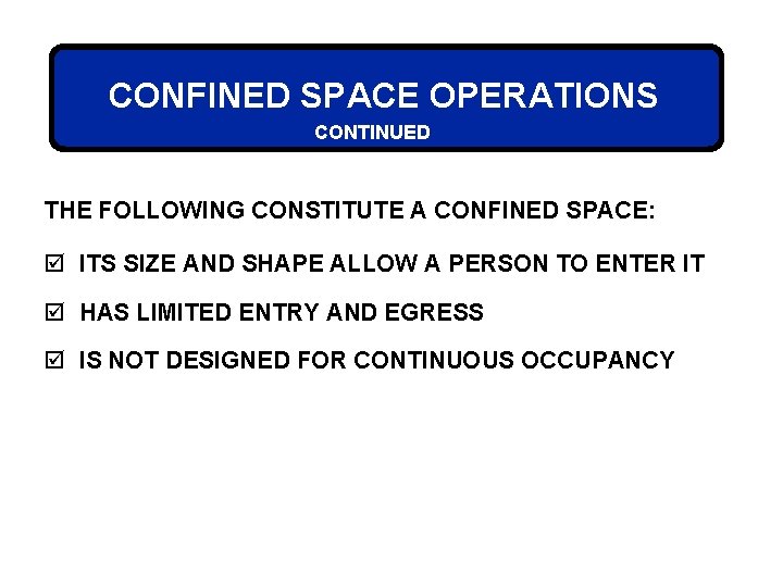 CONFINED SPACE OPERATIONS CONTINUED THE FOLLOWING CONSTITUTE A CONFINED SPACE: þ ITS SIZE AND