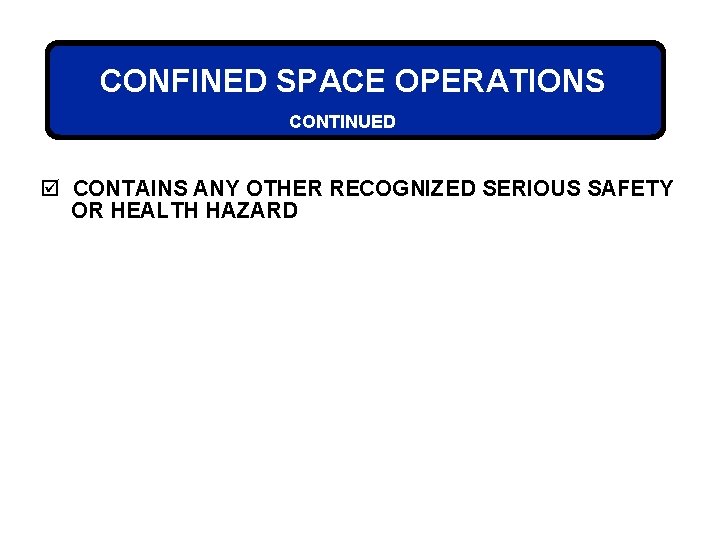 CONFINED SPACE OPERATIONS CONTINUED þ CONTAINS ANY OTHER RECOGNIZED SERIOUS SAFETY OR HEALTH HAZARD