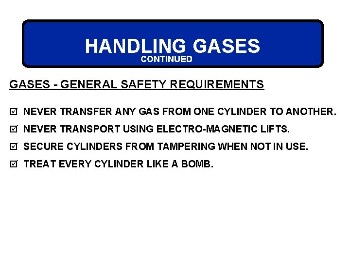 HANDLING GASES CONTINUED GASES - GENERAL SAFETY REQUIREMENTS þ NEVER TRANSFER ANY GAS FROM