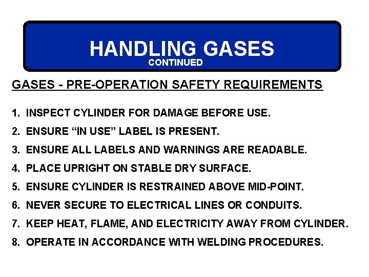 HANDLING GASES CONTINUED GASES - PRE-OPERATION SAFETY REQUIREMENTS 1. INSPECT CYLINDER FOR DAMAGE BEFORE