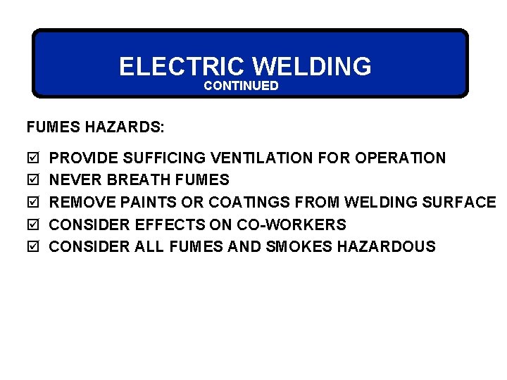 ELECTRIC WELDING CONTINUED FUMES HAZARDS: þ þ þ PROVIDE SUFFICING VENTILATION FOR OPERATION NEVER